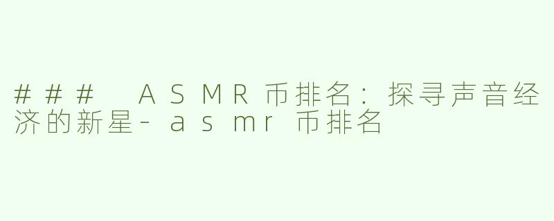 ### ASMR币排名：探寻声音经济的新星-asmr币排名