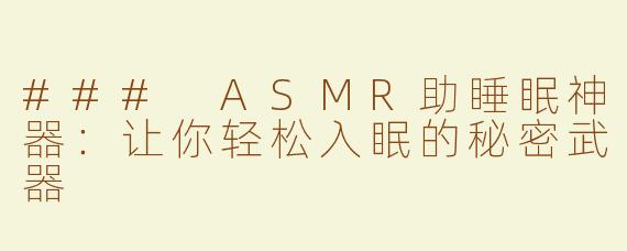 ### ASMR助睡眠神器：让你轻松入眠的秘密武器