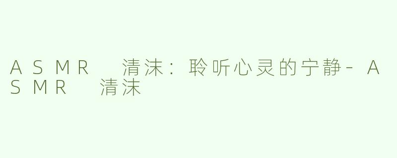 ASMR 清沫：聆听心灵的宁静