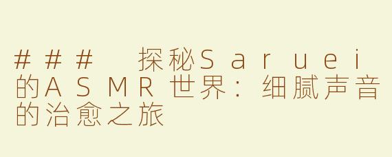 ### 探秘Saruei的ASMR世界：细腻声音的治愈之旅