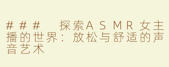 ### 探索ASMR女主播的世界：放松与舒适的声音艺术