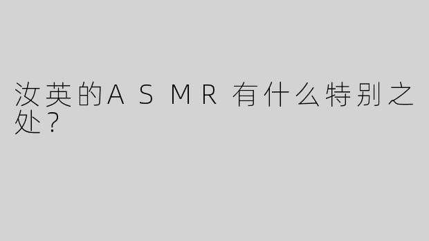 汝英的ASMR有什么特别之处？