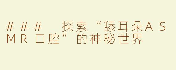 ### 探索“舔耳朵ASMR口腔”的神秘世界