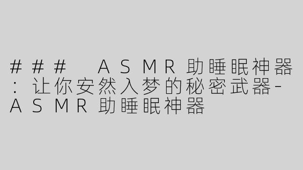 ### ASMR助睡眠神器：让你安然入梦的秘密武器-ASMR助睡眠神器