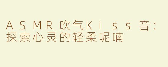 ASMR吹气Kiss音：探索心灵的轻柔呢喃