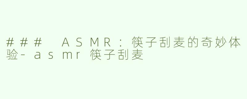 ### ASMR：筷子刮麦的奇妙体验-asmr筷子刮麦