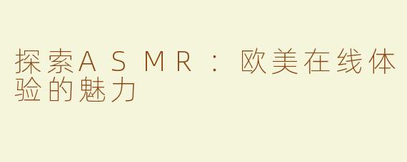 探索ASMR：欧美在线体验的魅力