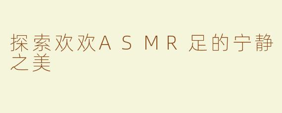 探索欢欢ASMR足的宁静之美