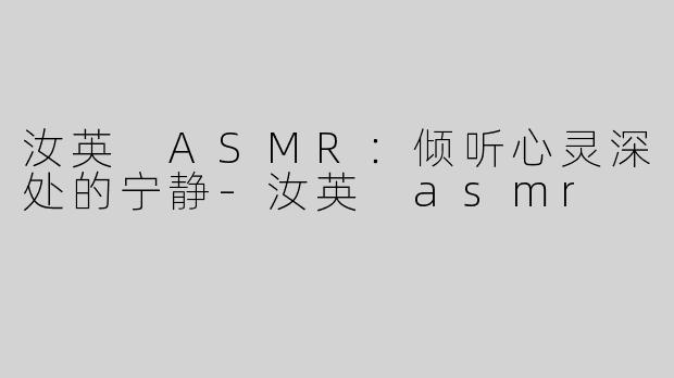 汝英 ASMR：倾听心灵深处的宁静-汝英 asmr