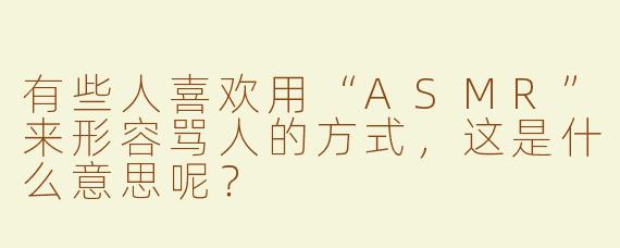 有些人喜欢用“ASMR”来形容骂人的方式，这是什么意思呢？
