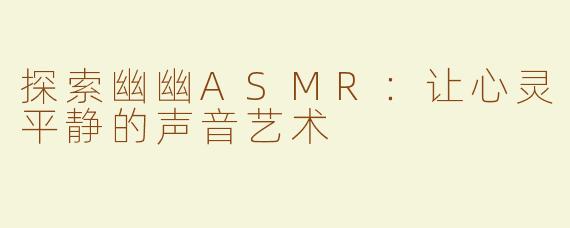 探索幽幽ASMR：让心灵平静的声音艺术