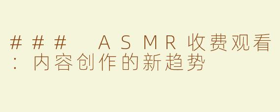 ### ASMR收费观看：内容创作的新趋势