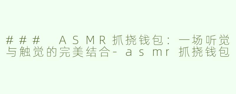 ### ASMR抓挠钱包：一场听觉与触觉的完美结合