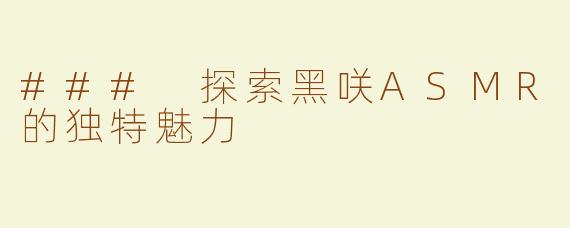 ### 探索黑咲ASMR的独特魅力