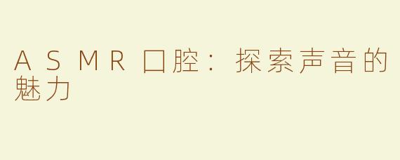 ASMR囗腔：探索声音的魅力