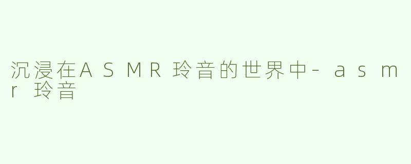 沉浸在ASMR玲音的世界中