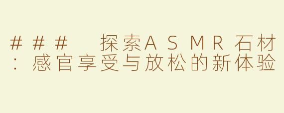 ### 探索ASMR石材：感官享受与放松的新体验