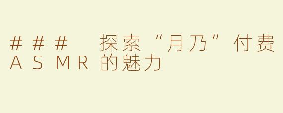 ### 探索“月乃”付费ASMR的魅力