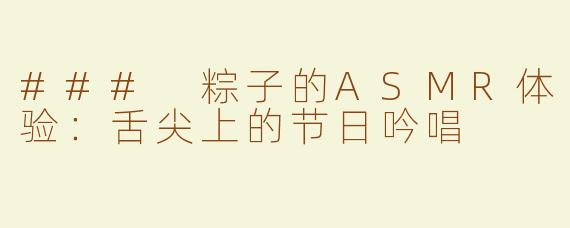### 粽子的ASMR体验：舌尖上的节日吟唱