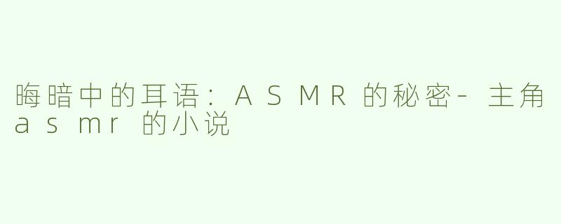 晦暗中的耳语：ASMR的秘密-主角asmr的小说