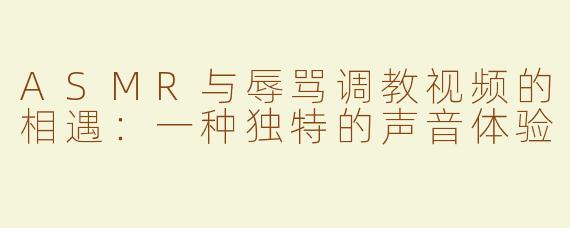 ASMR与辱骂调教视频的相遇：一种独特的声音体验