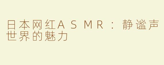 日本网红ASMR：静谧声世界的魅力