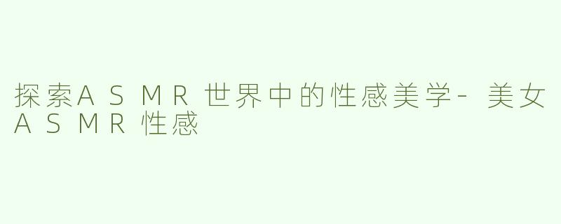 探索ASMR世界中的性感美学