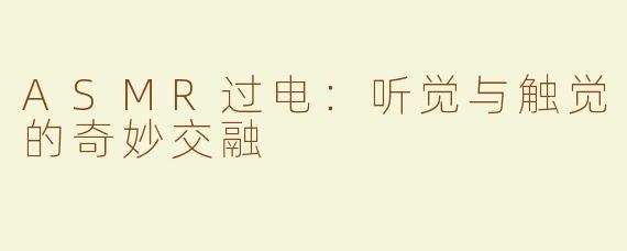ASMR过电：听觉与触觉的奇妙交融
