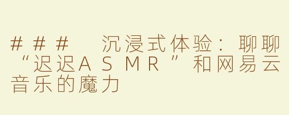 ### 沉浸式体验：聊聊“迟迟ASMR”和网易云音乐的魔力