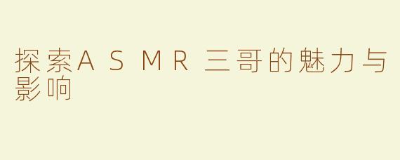 探索ASMR三哥的魅力与影响