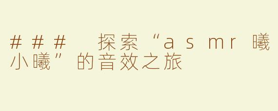 ### 探索“asmr曦小曦”的音效之旅