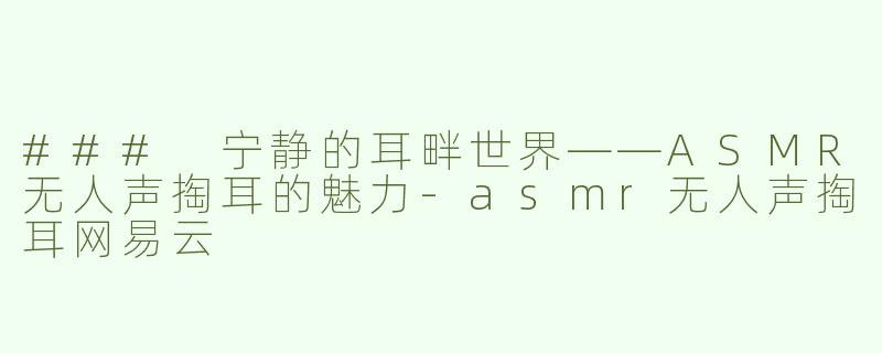 ### 宁静的耳畔世界——ASMR无人声掏耳的魅力