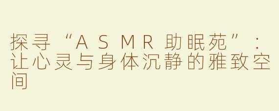 探寻“ASMR助眠苑”：让心灵与身体沉静的雅致空间