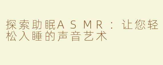 探索助眠ASMR：让您轻松入睡的声音艺术