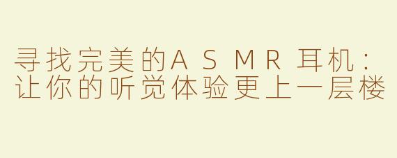 寻找完美的ASMR耳机：让你的听觉体验更上一层楼