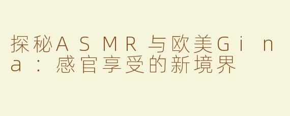 探秘ASMR与欧美Gina：感官享受的新境界
