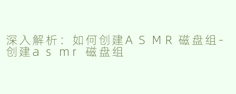 深入解析：如何创建ASMR磁盘组