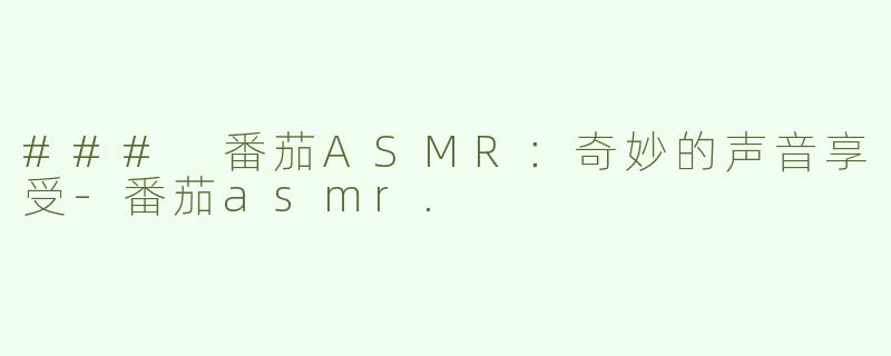 ### 番茄ASMR：奇妙的声音享受-番茄asmr.