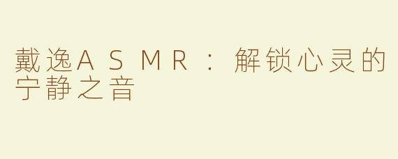 戴逸ASMR：解锁心灵的宁静之音