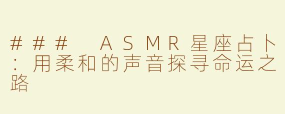 ### ASMR星座占卜：用柔和的声音探寻命运之路