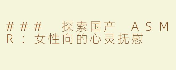 ### 探索国产 ASMR：女性向的心灵抚慰