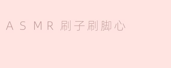 探索ASMR刷子刷脚心的独特体验