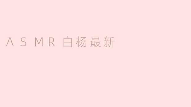 ASMR白杨最近发布了哪些新的视频内容？****