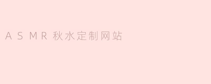 ### ASMR秋水定制网站——为你打造独特的听觉圣地