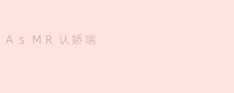 什么是ASMR认娇喘？  