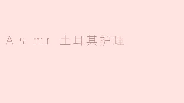 Asmr土耳其护理