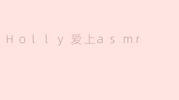 Holly爱上ASMR的宁静世界