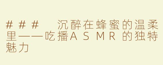 ### 沉醉在蜂蜜的温柔里——吃播ASMR的独特魅力