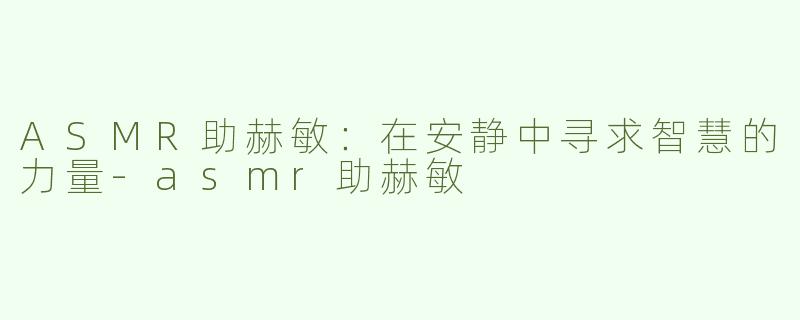 ASMR助赫敏：在安静中寻求智慧的力量-asmr助赫敏