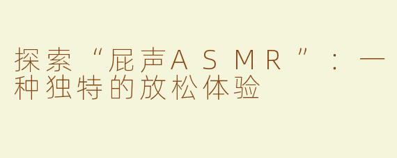 探索“屁声ASMR”：一种独特的放松体验